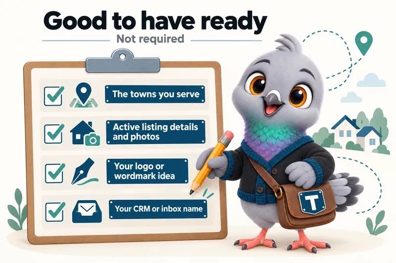 Good to have ready, not required: the towns you serve, active listing details and photos, your logo or wordmark idea, your CRM or inbox name.